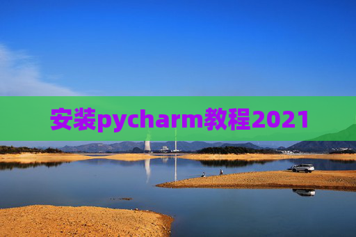 安装pycharm教程2021 安装pycharm教程2021